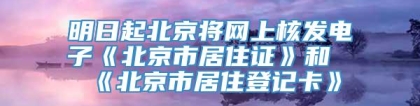 明日起北京将网上核发电子《北京市居住证》和《北京市居住登记卡》