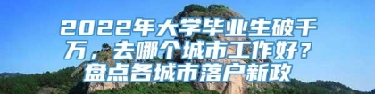 2022年大学毕业生破千万，去哪个城市工作好？盘点各城市落户新政