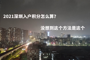 2021深圳入户积分怎么算？没想到这个方法是这个