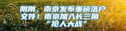 刚刚，南京发布重磅落户文件！南京加入长三角“抢人大战”