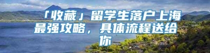 「收藏」留学生落户上海最强攻略，具体流程送给你