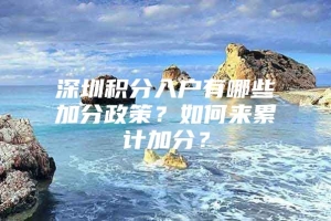 深圳积分入户有哪些加分政策？如何来累计加分？