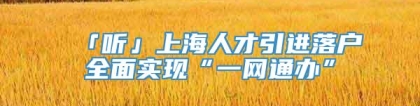 「听」上海人才引进落户全面实现“一网通办”