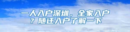 一人入户深圳，全家入户？随迁入户了解一下