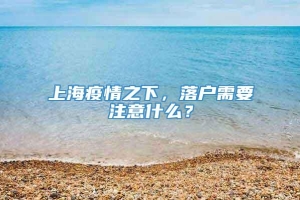 上海疫情之下，落户需要注意什么？