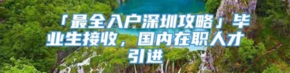 「最全入户深圳攻略」毕业生接收，国内在职人才引进