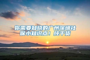 你需要知晓的广州深圳社保小知识点！纯干货