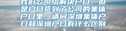 我们公司给解决户口，但是户口签到了公司的集体户口里，请问深圳集体户口和深圳户口有什么区别？