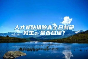 人才补贴排除非全日制研究生，是否合理？