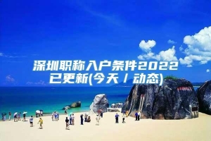 深圳职称入户条件2022已更新(今天／动态)