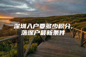 深圳入户要多少积分,落深户蕞新条件