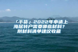 「干货」2022年申请上海居转户需要哪些材料？附材料清单建议收藏