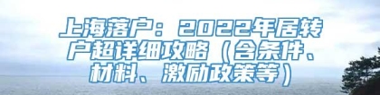 上海落户：2022年居转户超详细攻略（含条件、材料、激励政策等）