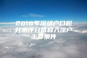 2018年深圳户口积分测评分值和入深户主要条件