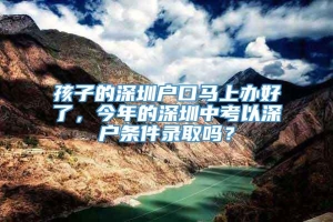 孩子的深圳户口马上办好了，今年的深圳中考以深户条件录取吗？