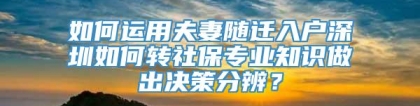 如何运用夫妻随迁入户深圳如何转社保专业知识做出决策分辨？