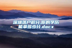 深圳落户积分,你的学历能拿多少分.docx