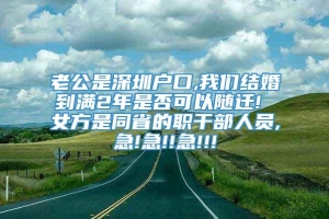 老公是深圳户口,我们结婚到满2年是否可以随迁! 女方是同省的职干部人员,急!急!!急!!!