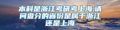 本科是浙江考研考上海,请问查分的省份是属于浙江还是上海