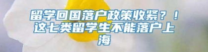 留学回国落户政策收紧？！这七类留学生不能落户上海