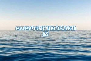 2021年深圳政府创业补贴