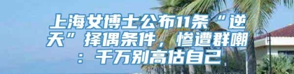 上海女博士公布11条“逆天”择偶条件，惨遭群嘲：千万别高估自己