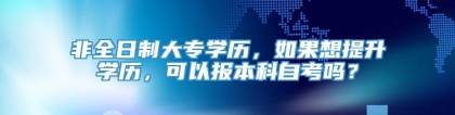 非全日制大专学历，如果想提升学历，可以报本科自考吗？