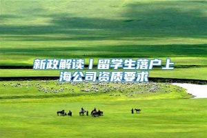 新政解读丨留学生落户上海公司资质要求