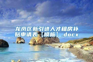龙岗区新引进人才租房补贴申请表【模板】.docx