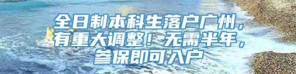 全日制本科生落户广州，有重大调整！无需半年，参保即可入户