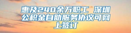 惠及240余万职工 深圳公积金自助服务协议可网上签订