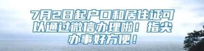 7月2日起户口和居住证可以通过微信办理啦！指尖办事好方便！