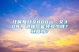 社保每月交800元，交30年，退休后能领多少钱？划算吗？