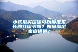 小孩没买医保可以绑定家长的社保卡吗？如何绑定家庭通道？