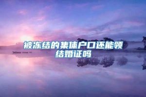 被冻结的集体户口还能领结婚证吗