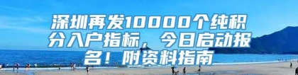 深圳再发10000个纯积分入户指标，今日启动报名！附资料指南