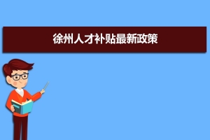 徐州人才补贴最新政策,博士硕士本科申请方法