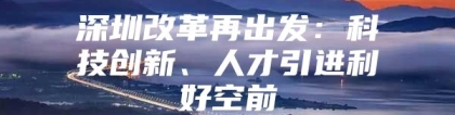 深圳改革再出发：科技创新、人才引进利好空前