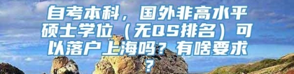 自考本科，国外非高水平硕士学位（无QS排名）可以落户上海吗？有啥要求？