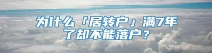 为什么「居转户」满7年了却不能落户？