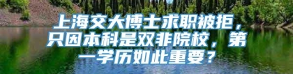 上海交大博士求职被拒，只因本科是双非院校，第一学历如此重要？