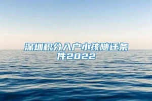 深圳积分入户小孩随迁条件2022