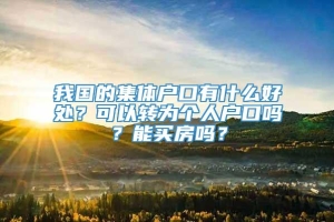 我国的集体户口有什么好处？可以转为个人户口吗？能买房吗？