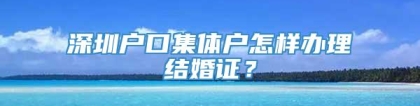 深圳户口集体户怎样办理结婚证？