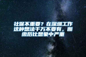 社保不重要？在深圳工作这种想法千万不要有，断缴后比想象中严重