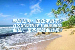 原创上海：国企不低于50%定向招收上海高校毕业生，是不是就业歧视？