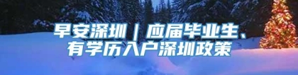 早安深圳｜应届毕业生、有学历入户深圳政策