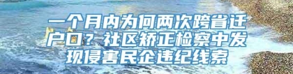 一个月内为何两次跨省迁户口？社区矫正检察中发现侵害民企违纪线索