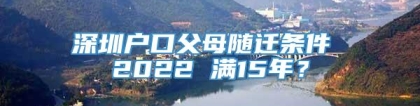 深圳户口父母随迁条件 2022 满15年？