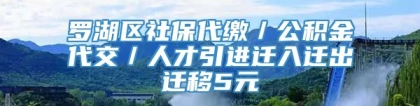 罗湖区社保代缴／公积金代交／人才引进迁入迁出迁移5元